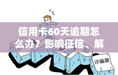 信用卡60天逾期怎么办？影响、解冻几率及处理方法全解析！