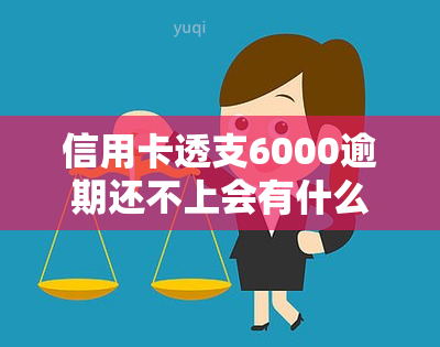 信用卡透支6000逾期还不上会有什么后果，信用卡透支6000元逾期未还，可能面临的严重后果！