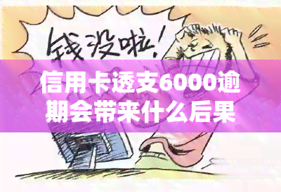 信用卡透支6000逾期会带来什么后果？该如何处理？