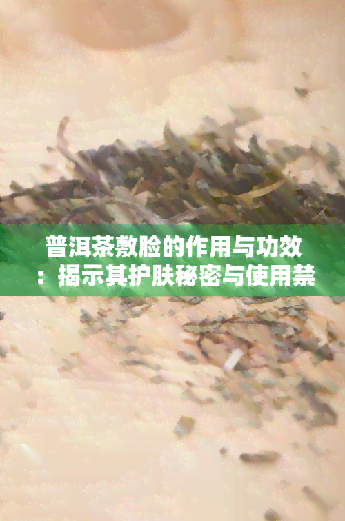 普洱茶敷脸的作用与功效：揭示其护肤秘密与使用禁忌