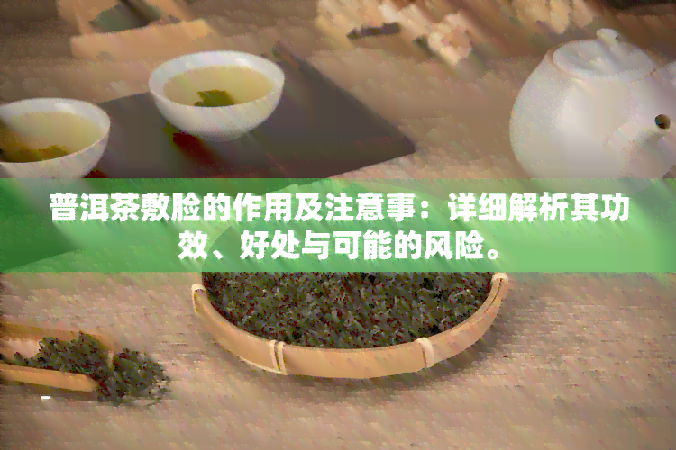 普洱茶敷脸的作用及注意事：详细解析其功效、好处与可能的风险。