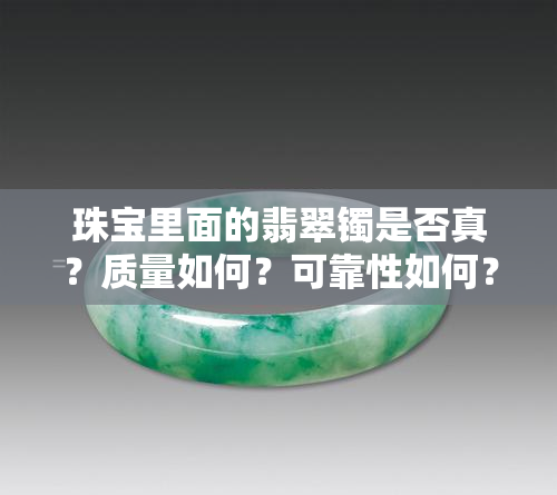 珠宝里面的翡翠镯是否真？质量如何？可靠性如何？