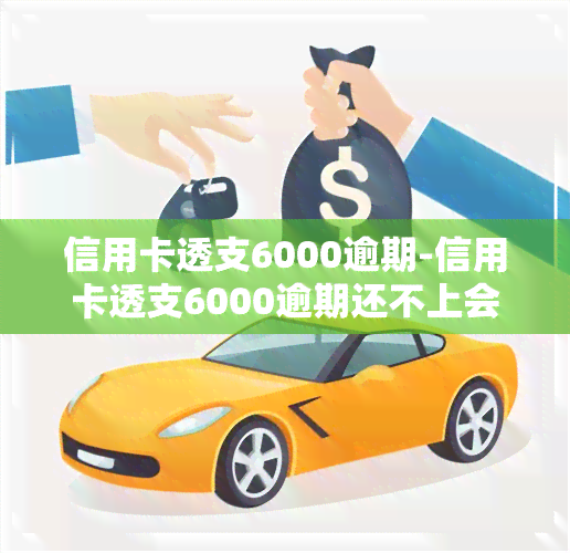 信用卡透支6000逾期-信用卡透支6000逾期还不上会有什么后果