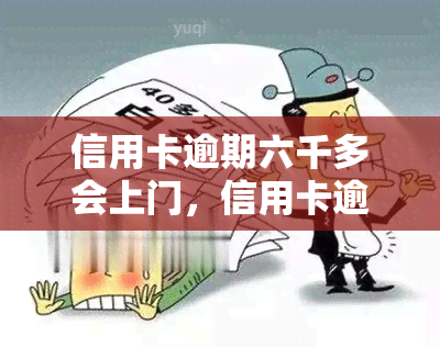 信用卡逾期六千多会上门，信用卡逾期6000多元，真的会上门吗？