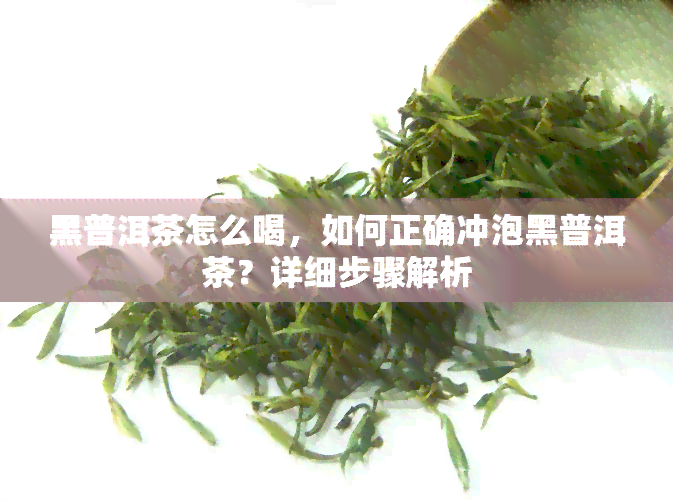 黑普洱茶怎么喝，如何正确冲泡黑普洱茶？详细步骤解析