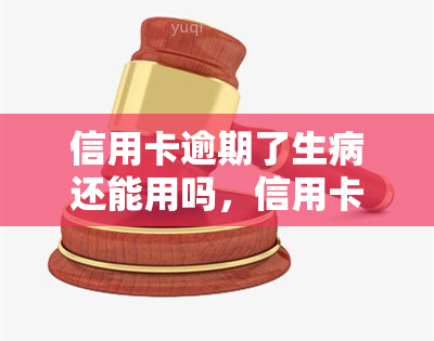 信用卡逾期了生病还能用吗，信用卡逾期与生病：能否继续使用？