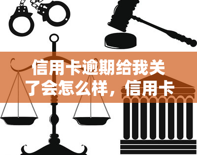 信用卡逾期给我关了会怎么样，信用卡逾期：账户被关闭的后果是什么？