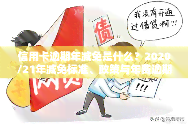 信用卡逾期年减免是什么？2020/21年减免标准、政策与年费逾期新政策全解析