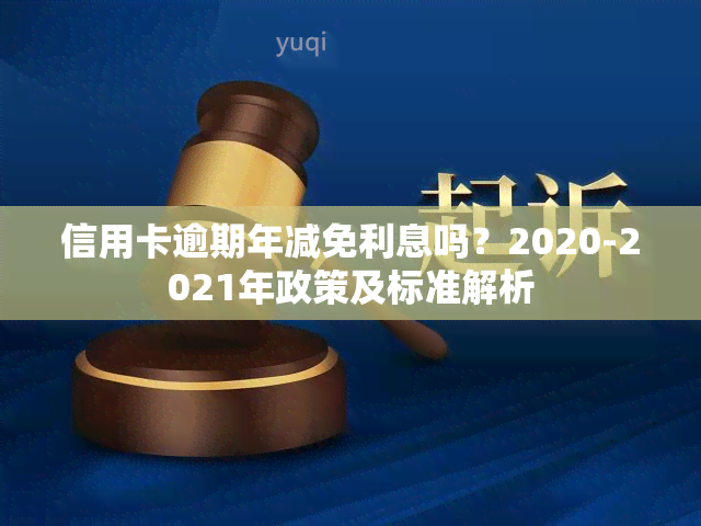 信用卡逾期年减免利息吗？2020-2021年政策及标准解析