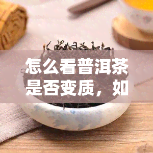 怎么看普洱茶是否变质，如何判断普洱茶是否变质？