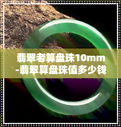 翡翠老算盘珠10mm-翡翠算盘珠值多少钱