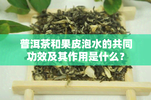 普洱茶和果皮泡水的共同功效及其作用是什么？