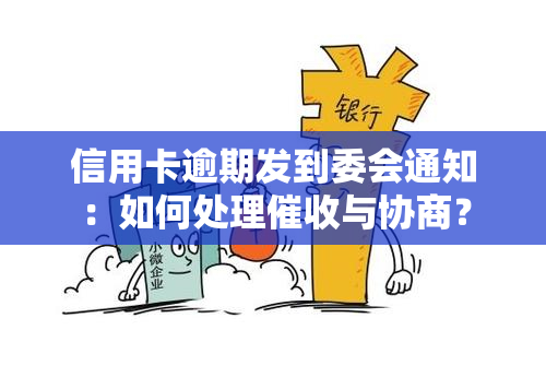 信用卡逾期发到委会通知：如何处理与协商？