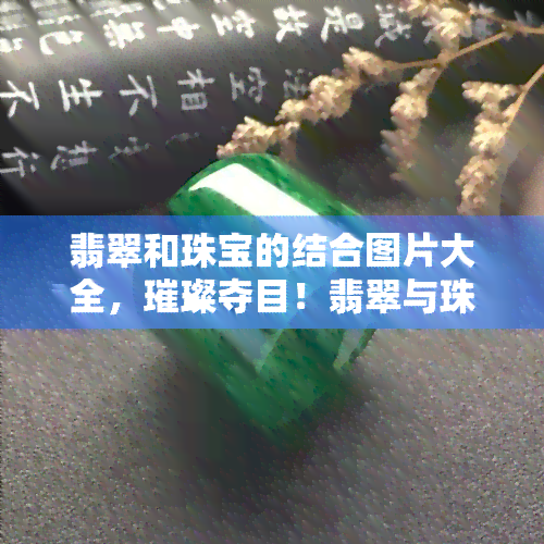 翡翠和珠宝的结合图片大全，璀璨夺目！翡翠与珠宝完美融合的图片大全