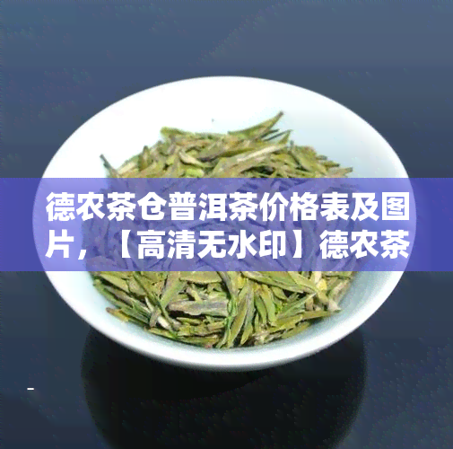 德农茶仓普洱茶价格表及图片，【高清无水印】德农茶仓普洱茶价格表及图片，一站式查看各类普洱茶价格