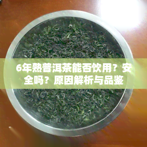 6年熟普洱茶能否饮用？安全吗？原因解析与品鉴