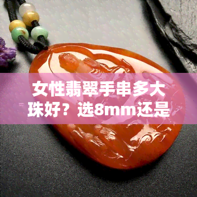 女性翡翠手串多大珠好？选8mm还是10mm？多少颗适合？戴哪只手？