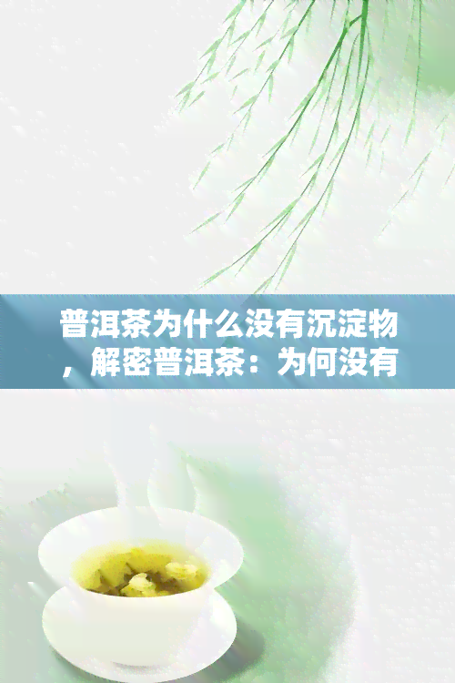 普洱茶为什么没有沉淀物，解密普洱茶：为何没有沉淀物？