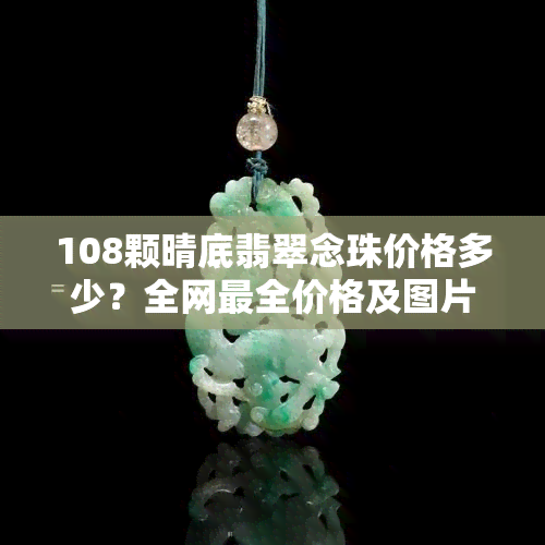 108颗晴底翡翠念珠价格多少？全网最全价格及图片一览