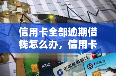 信用卡全部逾期借钱怎么办，信用卡全部逾期，借款无门？教你应对方法！