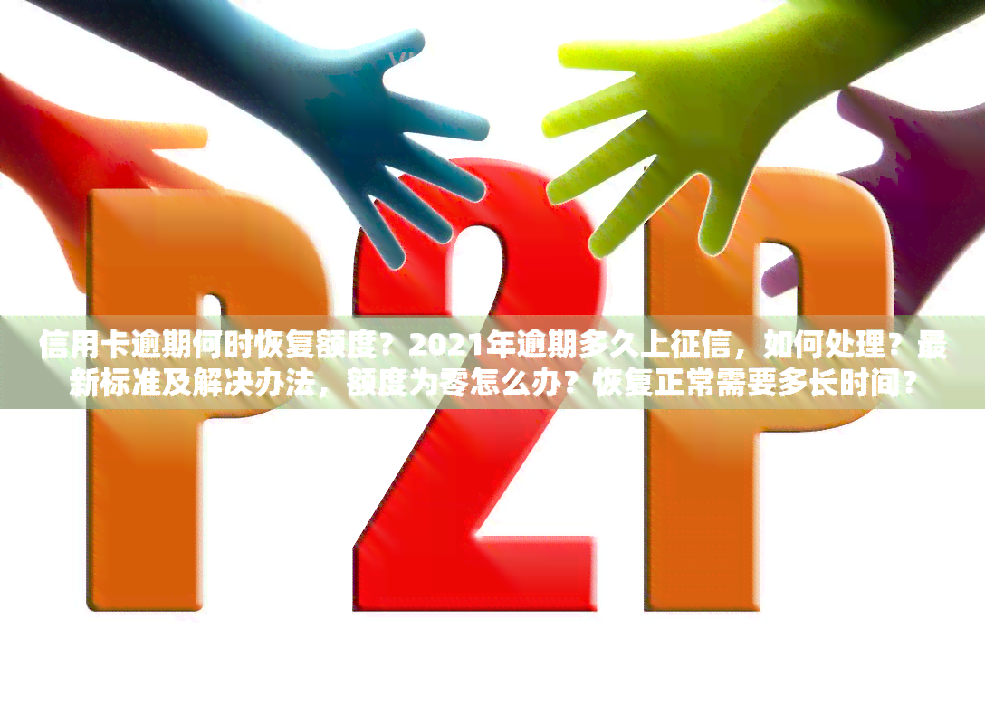 信用卡逾期何时恢复额度？2021年逾期多久上，如何处理？最新标准及解决办法，额度为零怎么办？恢复正常需要多长时间？