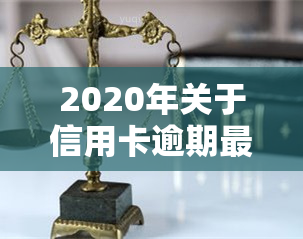 2020年关于信用卡逾期最新标准，权威发布：2020年信用卡逾期最新标准解读