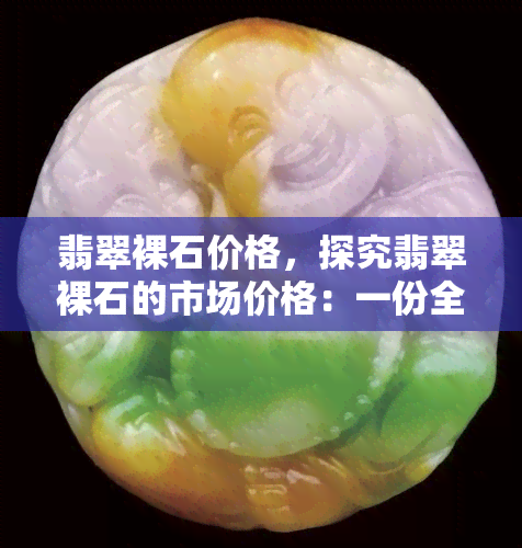 翡翠裸石价格，探究翡翠裸石的市场价格：一份全面的价格指南