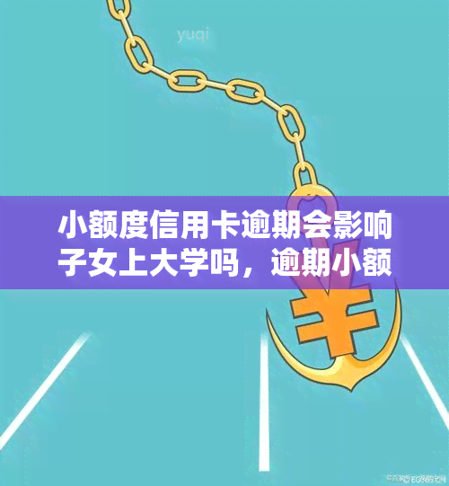 小额度信用卡逾期会影响子女上大学吗，逾期小额度信用卡会对子女上大学产生影响吗？