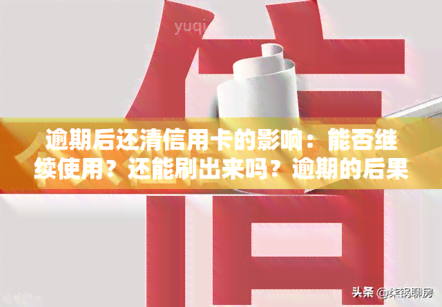 逾期后还清信用卡的影响：能否继续使用？还能刷出来吗？逾期的后果及解决办法