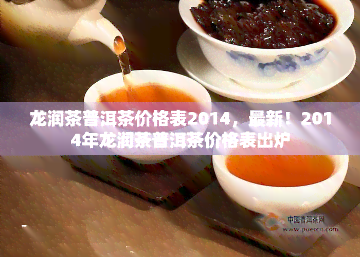 龙润茶普洱茶价格表2014，最新！2014年龙润茶普洱茶价格表出炉