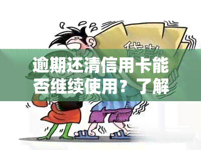 逾期还清信用卡能否继续使用？了解逾期还清后的风险与影响