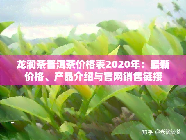 龙润茶普洱茶价格表2020年：最新价格、产品介绍与官网销售链接