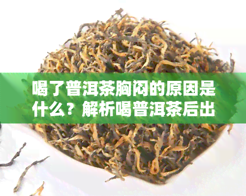 喝了普洱茶胸闷的原因是什么？解析喝普洱茶后出现胸闷、气短等症状的可能原因