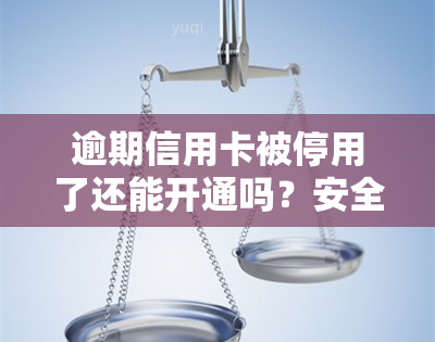 逾期信用卡被停用了还能开通吗？安全吗？已停卡，如何解开冻结？