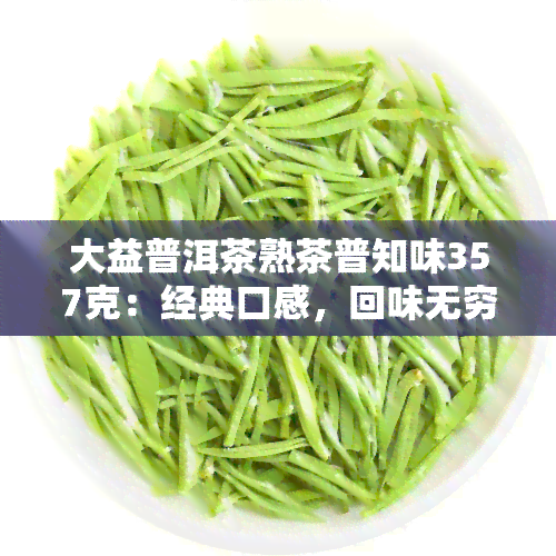 大益普洱茶熟茶普知味357克：经典口感，回味无穷