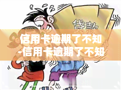 信用卡逾期了不知-信用卡逾期了不知道怎么办