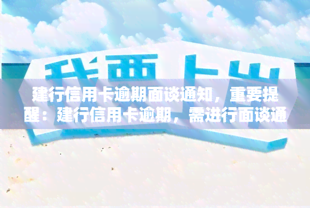 建行信用卡逾期面谈通知，重要提醒：建行信用卡逾期，需进行面谈通知，请尽快处理