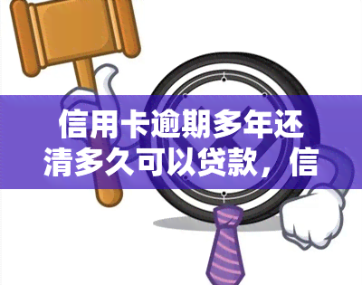 信用卡逾期多年还清多久可以贷款，信用卡逾期多年后，需要多长时间才能再次申请贷款？