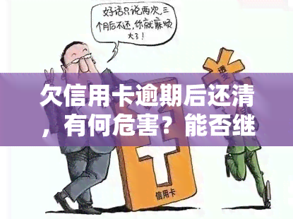 欠信用卡逾期后还清，有何危害？能否继续使用？