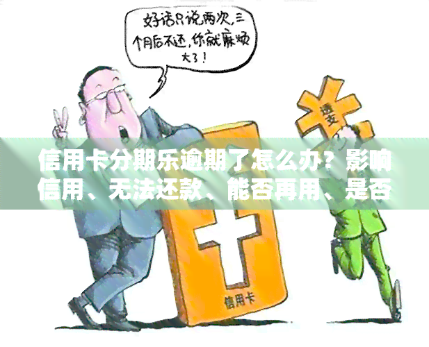 信用卡分期乐逾期了怎么办？影响信用、无法还款、能否再用、是否会被起诉？