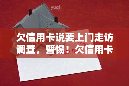 欠信用卡说要上门走访调查，警惕！欠信用卡可能面临上门调查，了解风险并及时还款