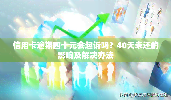 信用卡逾期四十元会起诉吗？40天未还的影响及解决办法