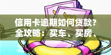 信用卡逾期如何贷款？全攻略：买车、买房、10万额度及快速申请！