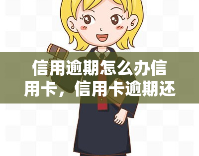 信用逾期怎么办信用卡，信用卡逾期还款：如何应对和解决信用问题