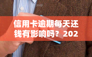 信用卡逾期每天还钱有影响吗？2021年解决方案与建议