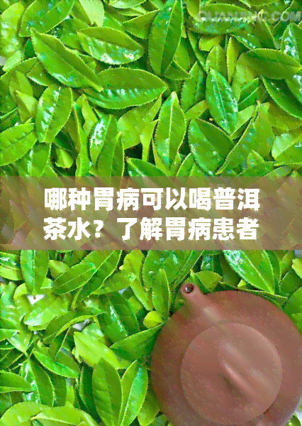 哪种胃病可以喝普洱茶水？了解胃病患者是否适合饮用普洱茶