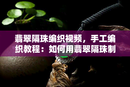 翡翠隔珠编织视频，手工编织教程：如何用翡翠隔珠制作精美饰品