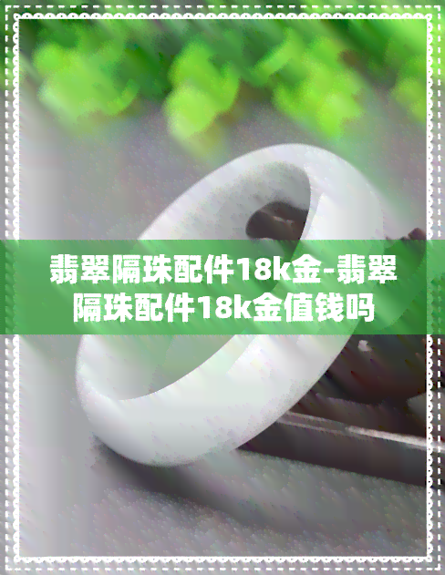 翡翠隔珠配件18k金-翡翠隔珠配件18k金值钱吗