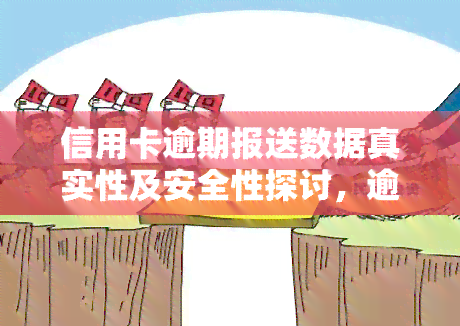 信用卡逾期报送数据真实性及安全性探讨，逾期被报送信用卡数据处理方式解析，撰写信用卡逾期报告指南