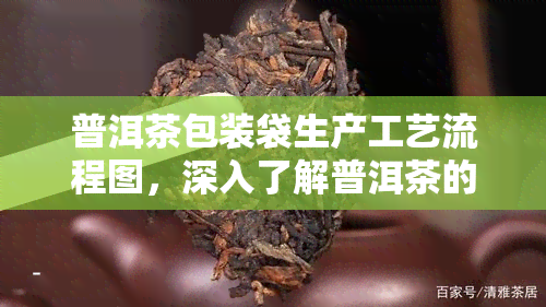 普洱茶包装袋生产工艺流程图，深入了解普洱茶的美味：探究其独特包装袋生产工艺流程图